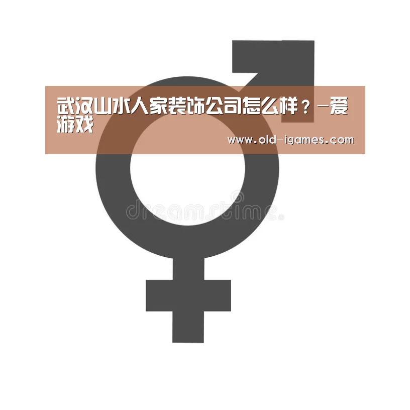 武汉山水人家装饰公司怎么样?-爱游戏(图1) 爱游戏