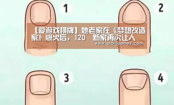 【爱游戏棋牌】她老家在《梦想改造家》爆火后,120㎡新家再次让人一眼沦陷,极度舒适(图3) 爱游戏体育