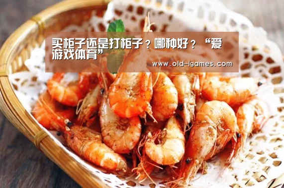 买柜子还是打柜子?哪种好?“爱游戏体育”(图2) 爱游戏平台