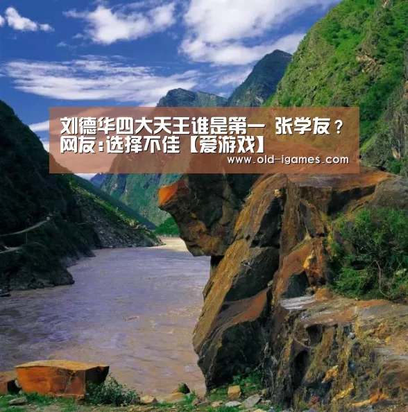 刘德华四大天王谁是第一 张学友?网友:选择不佳【爱游戏】(图1) 爱游戏