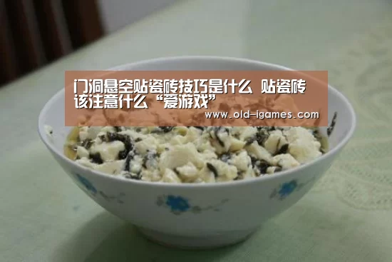 门洞悬空贴瓷砖技巧是什么 贴瓷砖该注意什么“爱游戏”(图3) 爱游戏